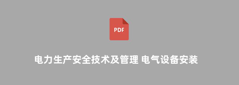 电力生产安全技术及管理 电气设备安装运行维修实用技术丛书 